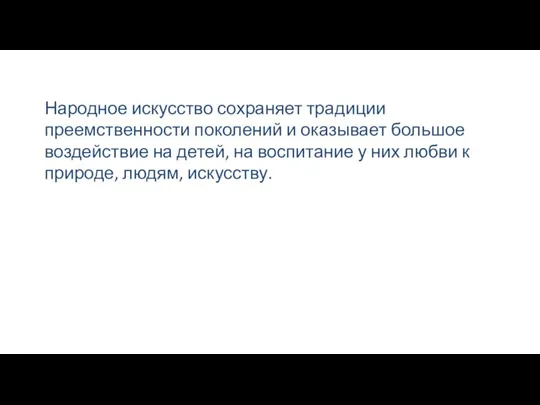 Народное искусство сохраняет традиции преемственности поколений и оказывает большое воздействие на