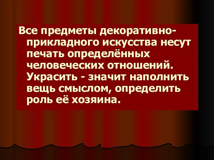 Все предметы декоративно-прикладного искусства несут печать определённых человеческих отношений. Украсить -