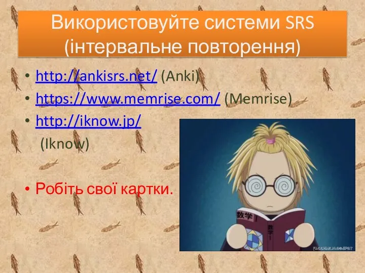 Використовуйте системи SRS (інтервальне повторення) http://ankisrs.net/ (Anki) https://www.memrise.com/ (Memrise) http://iknow.jp/ (Iknow) Робіть свої картки.