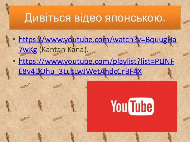 Дивіться відео японською. https://www.youtube.com/watch?v=BquugHa7wKg (Kantan Kana). https://www.youtube.com/playlist?list=PLINFE8v4DOhu_3LutLwJWetAhdcCrBF4X