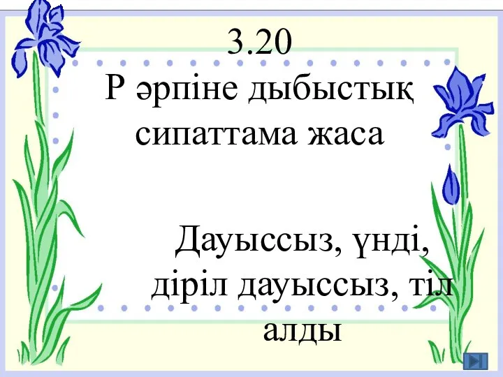 3.20 Р әрпіне дыбыстық сипаттама жаса Дауыссыз, үнді, діріл дауыссыз, тіл алды