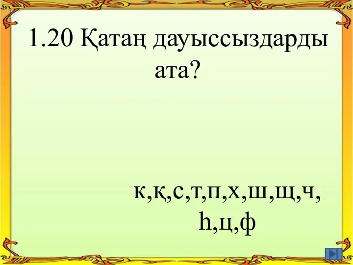 1.20 Қатаң дауыссыздарды ата? к,қ,с,т,п,х,ш,щ,ч, һ,ц,ф