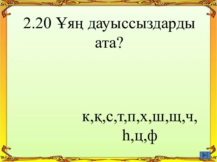 2.20 Ұяң дауыссыздарды ата? к,қ,с,т,п,х,ш,щ,ч, һ,ц,ф