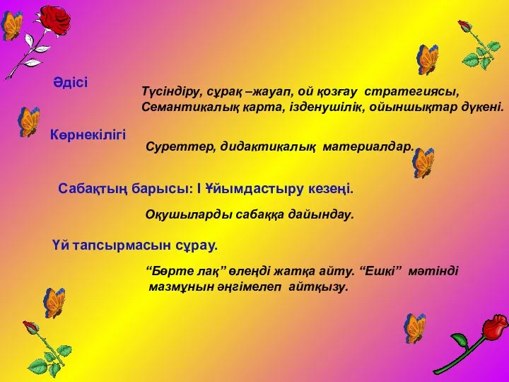 Әдісі Түсіндіру, сұрақ –жауап, ой қозғау стратегиясы, Семантикалық карта, ізденушілік, ойыншықтар