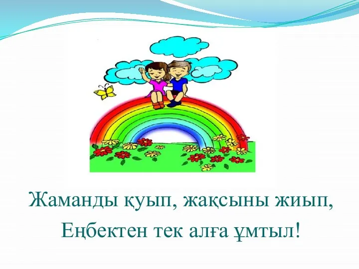 Жаманды қуып, жақсыны жиып, Еңбектен тек алға ұмтыл!