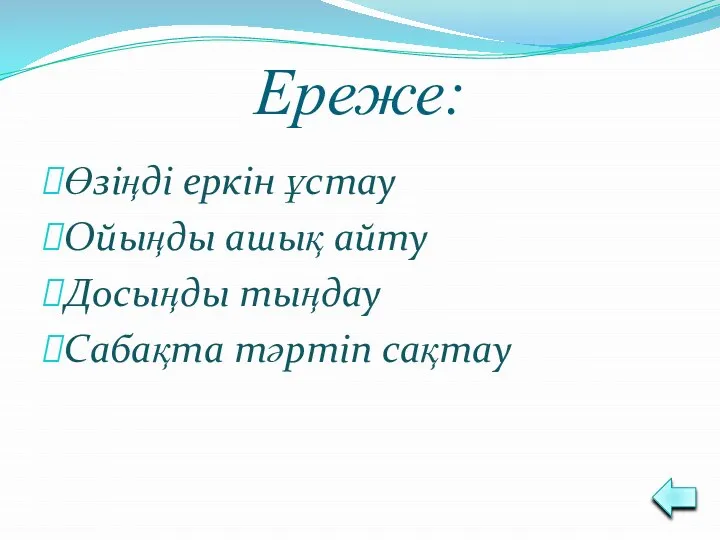 Ереже: Өзіңді еркін ұстау Ойыңды ашық айту Досыңды тыңдау Сабақта тәртіп сақтау