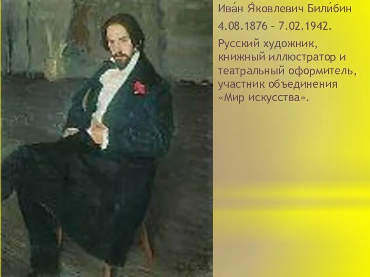 Ива́н Я́ковлевич Били́бин 4.08.1876 – 7.02.1942. Русский художник, книжный иллюстратор и