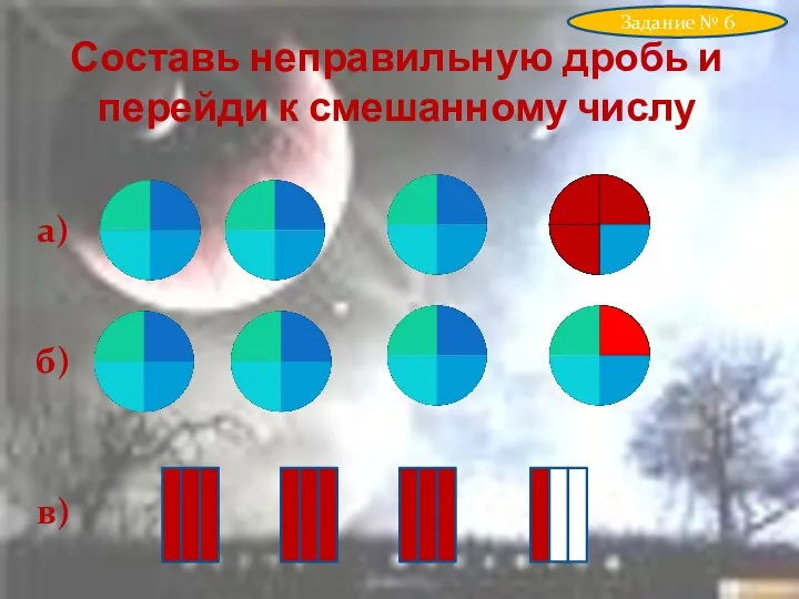 Составь неправильную дробь и перейди к смешанному числу Задание № 6 а) б) в)