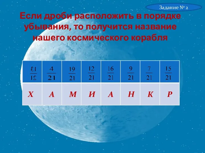 Если дроби расположить в порядке убывания, то получится название нашего космического корабля Задание № 2