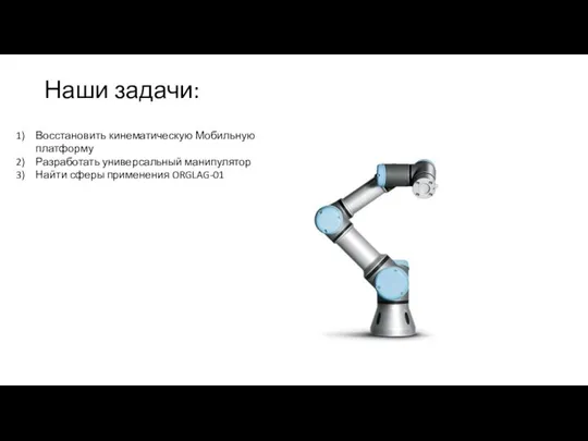 Восстановить кинематическую Мобильную платформу Разработать универсальный манипулятор Найти сферы применения ORGLAG-01 Наши задачи: