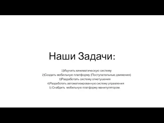 Наши Задачи: 1)Изучить кинематическую систему 2)Создать мобильную платформу (Поступательные движения) 3)Разработать