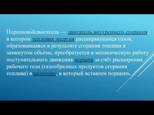 Поршнево́йдви́гатель — двигатель внутреннего сгорания, в котором тепловая энергия расширяющихся газов,