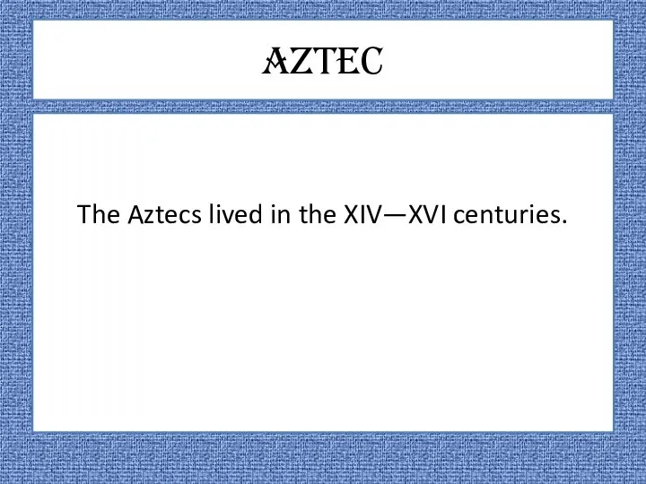 Aztec The Aztecs lived in the XIV—XVI centuries.