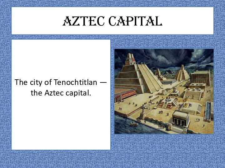 Aztec capital The city of Tenochtitlan — the Aztec capital.