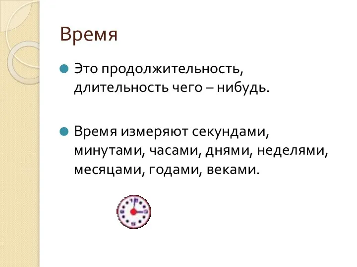 Время Это продолжительность, длительность чего – нибудь. Время измеряют секундами, минутами,