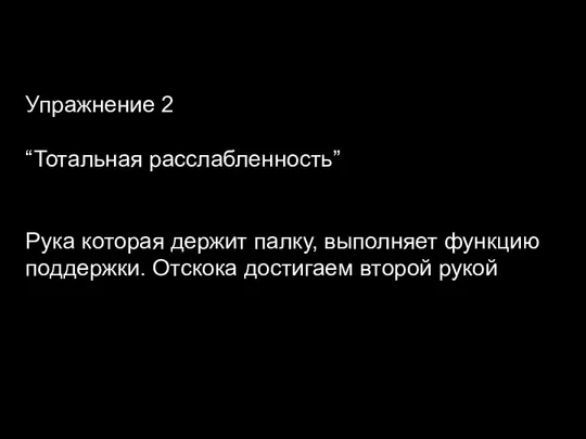 Упражнение 2 “Тотальная расслабленность” Рука которая держит палку, выполняет функцию поддержки. Отскока достигаем второй рукой