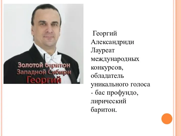 Георгий Александриди Лауреат международных конкурсов, обладатель уникального голоса - бас профундо, лирический баритон.