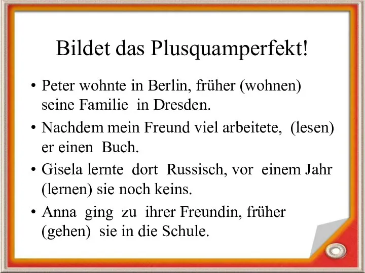 Bildet das Plusquamperfekt! Peter wohnte in Berlin, früher (wohnen) seine Familie