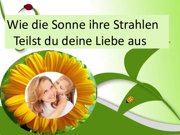 Wie die Sonne ihre Strahlen Teilst du deine Liebe aus