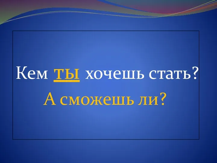 Кем ты хочешь стать? А сможешь ли?