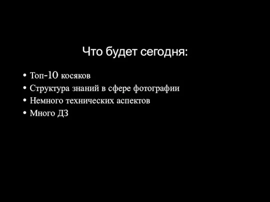 Что будет сегодня: Топ-10 косяков Структура знаний в сфере фотографии Немного технических аспектов Много ДЗ