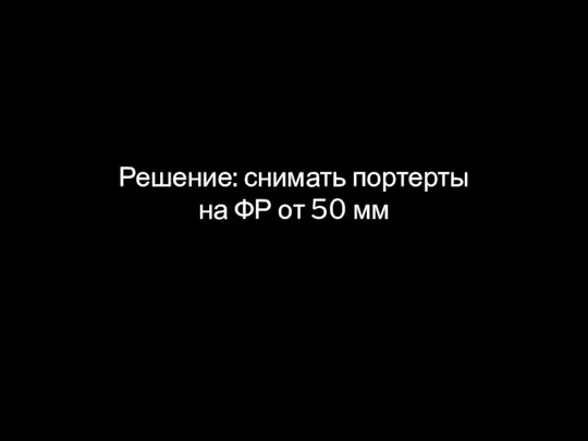 Решение: снимать портерты на ФР от 50 мм