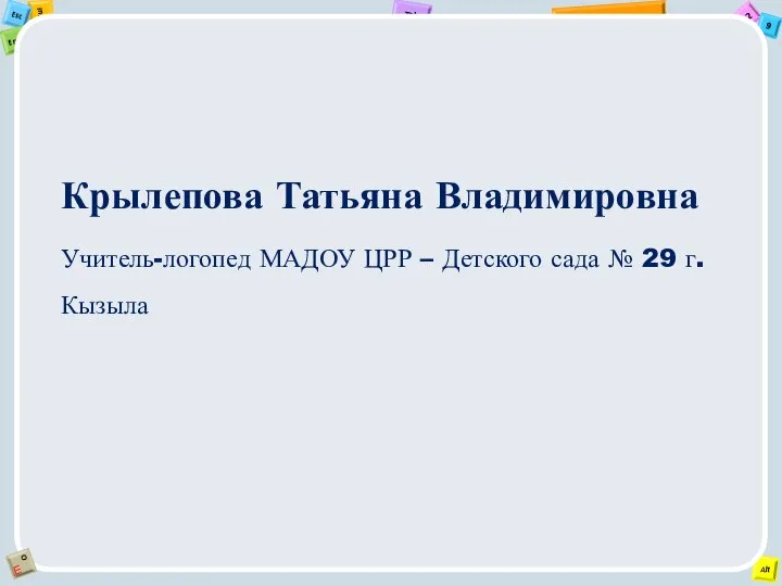 Крылепова Татьяна Владимировна Учитель-логопед МАДОУ ЦРР – Детского сада № 29 г. Кызыла