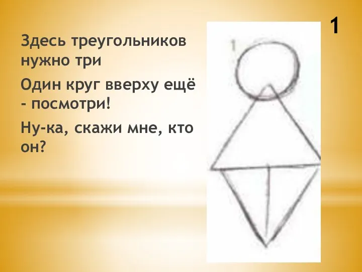 1 Здесь треугольников нужно три Один круг вверху ещё - посмотри! Ну-ка, скажи мне, кто он?