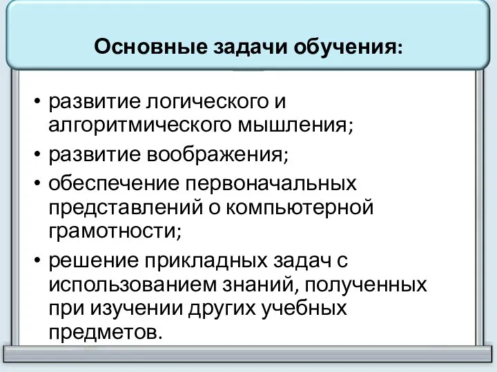 Основные задачи обучения: развитие логического и алгоритмического мышления; развитие воображения; обеспечение