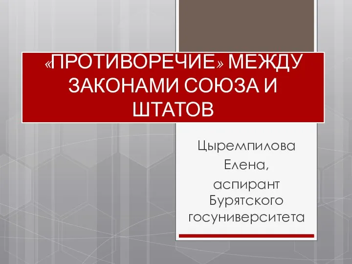 «ПРОТИВОРЕЧИЕ» МЕЖДУ ЗАКОНАМИ СОЮЗА И ШТАТОВ Цыремпилова Елена, аспирант Бурятского госуниверситета