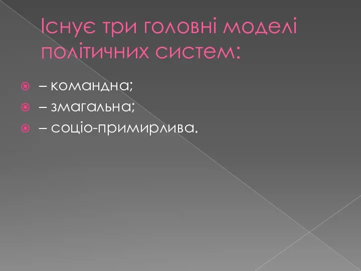 Існує три головні моделі політичних систем: – командна; – змагальна; – соціо-примирлива.