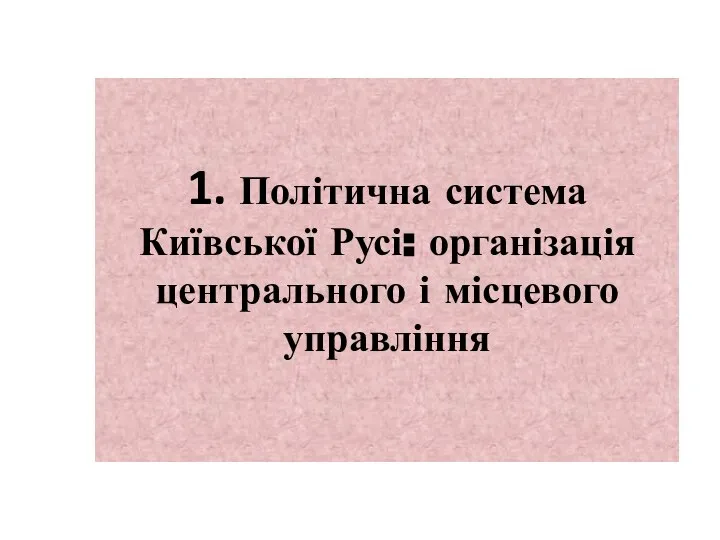 1. Політична система Київської Русі: організація центрального і місцевого управління