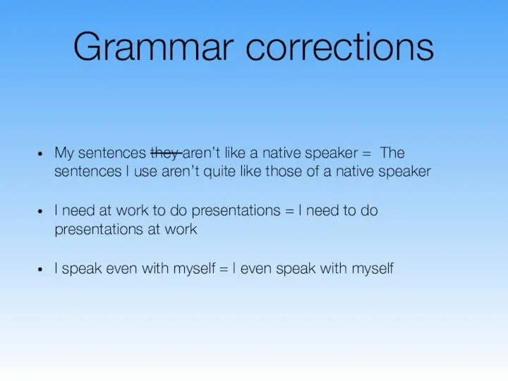 Grammar corrections My sentences they aren’t like a native speaker =