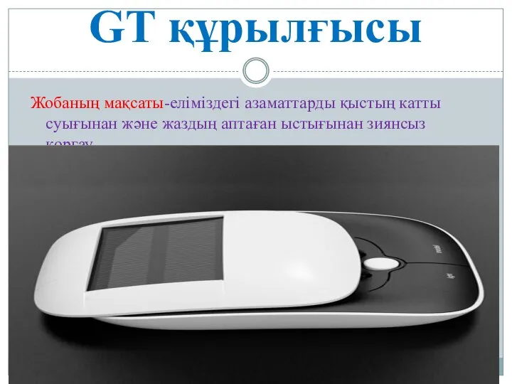 GT құрылғысы Жобаның мақсаты-еліміздегі азаматтарды қыстың катты суығынан және жаздың аптаған ыстығынан зиянсыз қорғау.