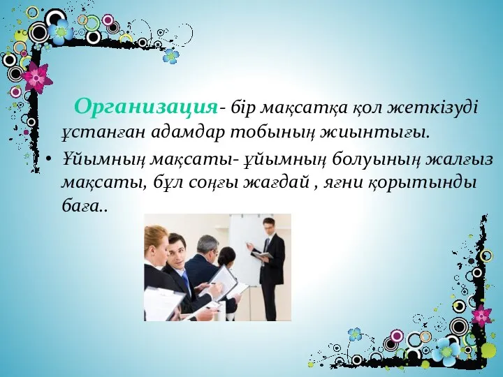 Организация- бір мақсатқа қол жеткізуді ұстанған адамдар тобының жиынтығы. Ұйымның мақсаты-