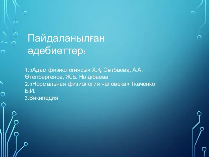 Пайдаланылған әдебиеттер: 1.«Адам физиологиясы» Х.Қ. Сәтбаева, А.А. Өтепбергенов, Ж.Б. Нілдібаева 2.«Нормальная физиология человека» Ткаченко Б.И. 3.Википедия