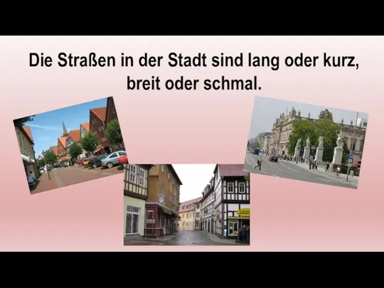 Die Straßen in der Stadt sind lang oder kurz, breit oder schmal.