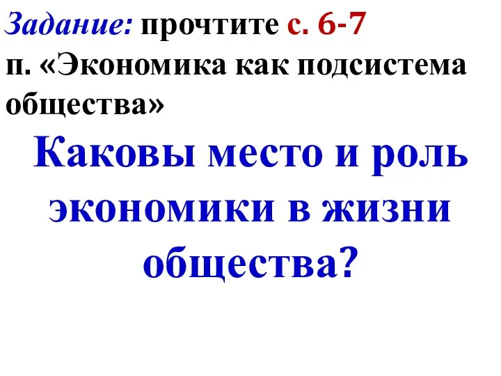 Задание: прочтите с. 6-7 п. «Экономика как подсистема общества» Каковы место