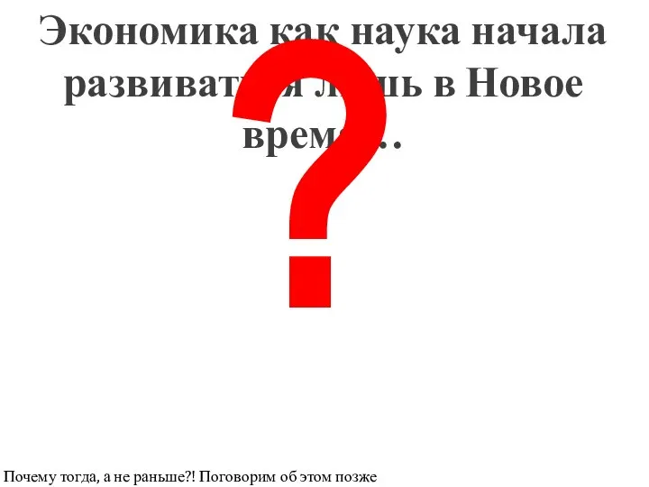 Экономика как наука начала развиваться лишь в Новое время… ? Почему