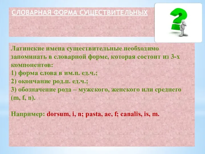 Латинские имена существительные необходимо запоминать в словарной форме, которая состоит из