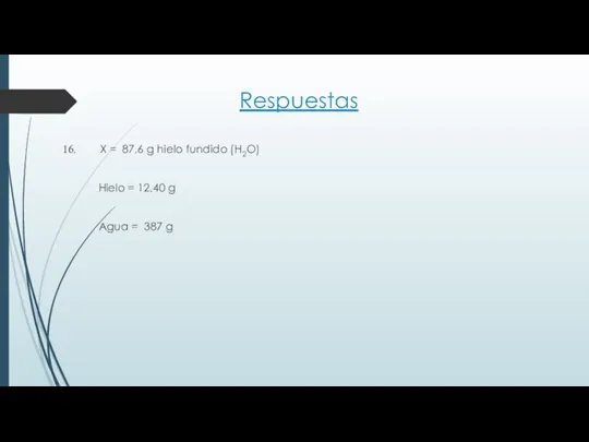 Respuestas X = 87,6 g hielo fundido (H2O) Hielo = 12,40 g Agua = 387 g