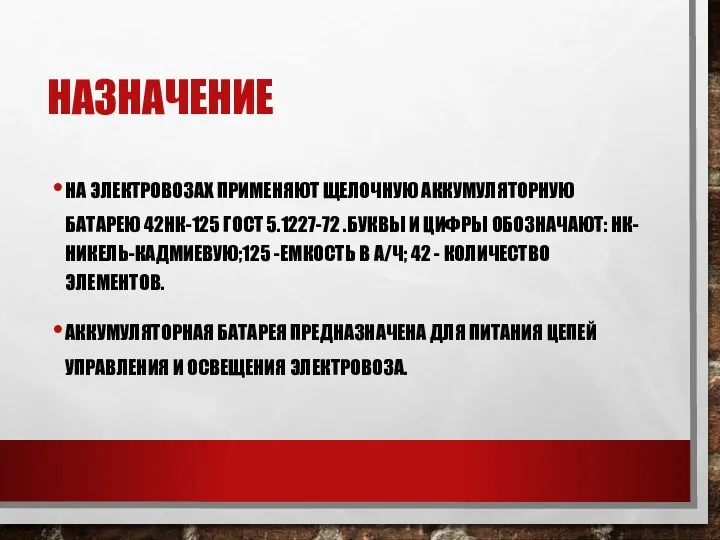 НАЗНАЧЕНИЕ НА ЭЛЕКТРОВОЗАХ ПРИМЕНЯЮТ ЩЕЛОЧНУЮ АККУМУЛЯТОРНУЮ БАТАРЕЮ 42НК-125 ГОСТ 5.1227-72 .БУКВЫ