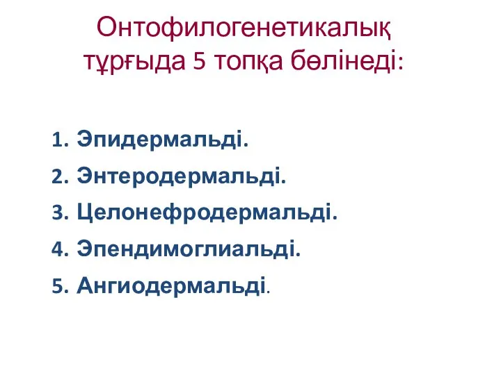 Онтофилогенетикалық тұрғыда 5 топқа бөлінеді: Эпидермальді. Энтеродермальді. Целонефродермальді. Эпендимоглиальді. Ангиодермальді.