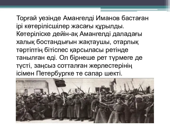 Торғай уезінде Амангелді Иманов бастаған ірі көтерілісшілер жасағы құрылды. Көтеріліске дейін-ақ