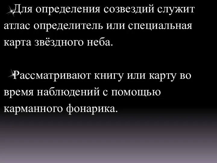 Для определения созвездий служит атлас определитель или специальная карта звёздного неба.