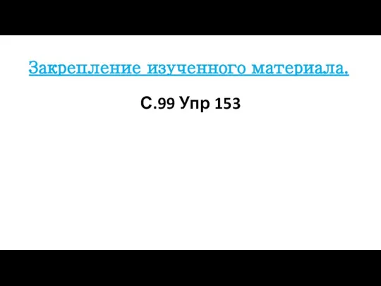 Закрепление изученного материала. С.99 Упр 153