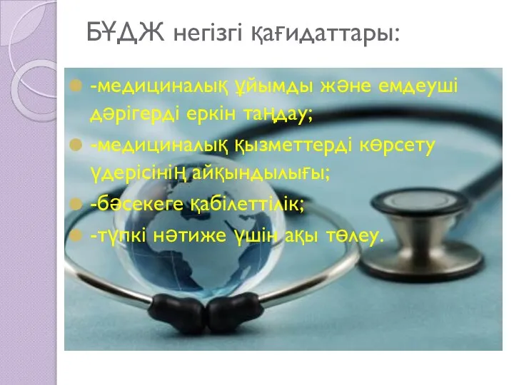 БҰДЖ негізгі қағидаттары: -медициналық ұйымды және емдеуші дәрігерді еркін таңдау; -медициналық