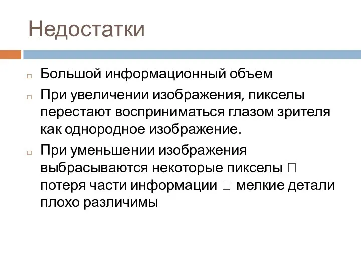 Недостатки Большой информационный объем При увеличении изображения, пикселы перестают восприниматься глазом