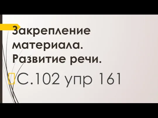 Закрепление материала. Развитие речи. С.102 упр 161