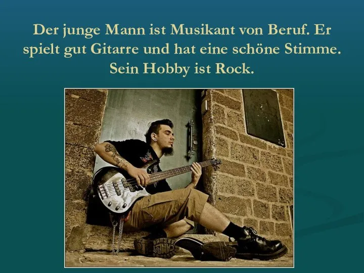 Der junge Mann ist Musikant von Beruf. Er spielt gut Gitarre